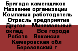 Бригада каменщиков › Название организации ­ Компания-работодатель › Отрасль предприятия ­ Другое › Минимальный оклад ­ 1 - Все города Работа » Вакансии   . Кемеровская обл.,Березовский г.